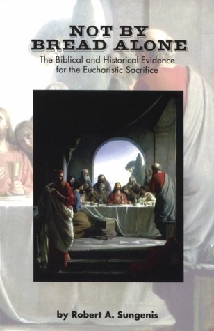 Not by Bread Alone: The Biblical and Historical Evidence for the Eucharistic Sacrifice of the Catholic Mass Poster