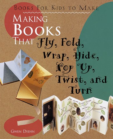 Making books that fly, fold, wrap, hide, pop up, twist, and turn Cover