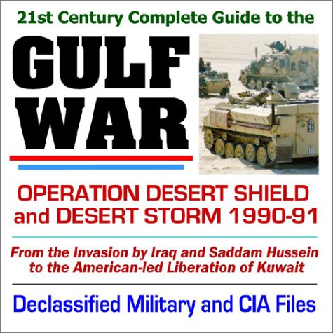 21st Century Complete Guide to the Gulf War, Operation Desert Shield and Desert Storm, from the Invasion by Iraq and Saddam Hussein to the Liberation of ... with Declassified Military and CIA Files Cover