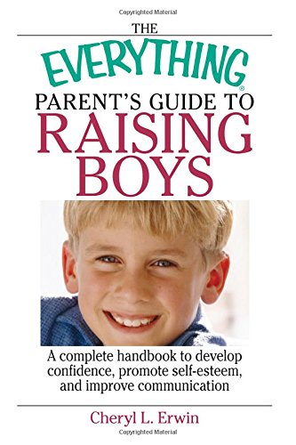 The Everything Parent's Guide to Raising Boys: A Complete Handbook to Develop Confidence, Promote Self-esteem, And Improve Communication (Everything: Parenting and Family) Cover