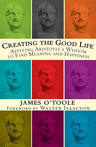 Creating the Good Life :Applying Aristotle's Wisdom to Find Meaning and Happiness Cover