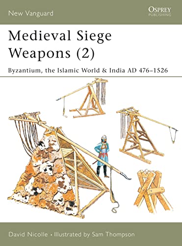 Medieval Siege Weapons (2): "Byzantium, the Islamic World & India AD 476-1526" Cover
