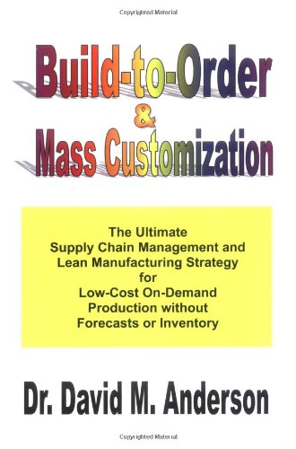 Build-to-Order & Mass Customization; The Ultimate Supply Chain Management and Lean Manufacturing Strategy for Low-Cost On-Demand Production without Forecasts or Inventory Cover