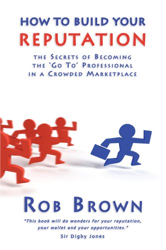 How to Build Your Reputation - The Secrets of Becoming The 'Go To' Professional in a Crowded Marketplace Cover