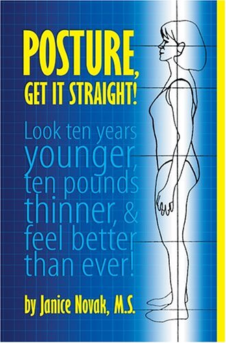 Posture, Get It Straight!  Look Ten Years Younger, Ten Pounds Thinner and Feel Better Than Ever Cover