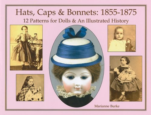 Hats, Caps & Bonnets: 1855-1875: 12 Patterns for Dolls & an Illustrated History Poster