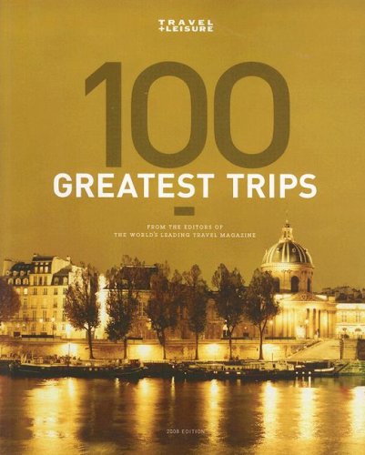 Travel + Leisure's The 100 Greatest Trips of 2008 (Travel + Leisure's 100 Greatest Trips) Cover