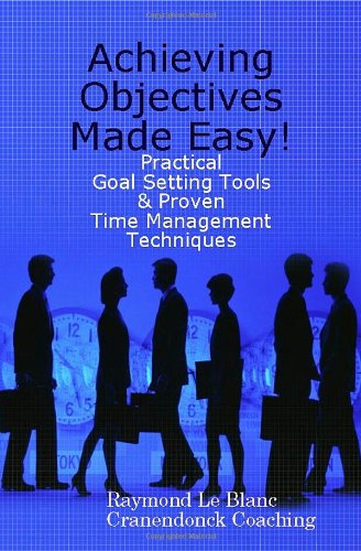 Achieving Objectives Made Easy! Practical goal setting tools & proven time management techniques Cover